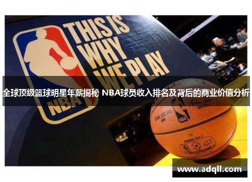 全球顶级篮球明星年薪揭秘 NBA球员收入排名及背后的商业价值分析